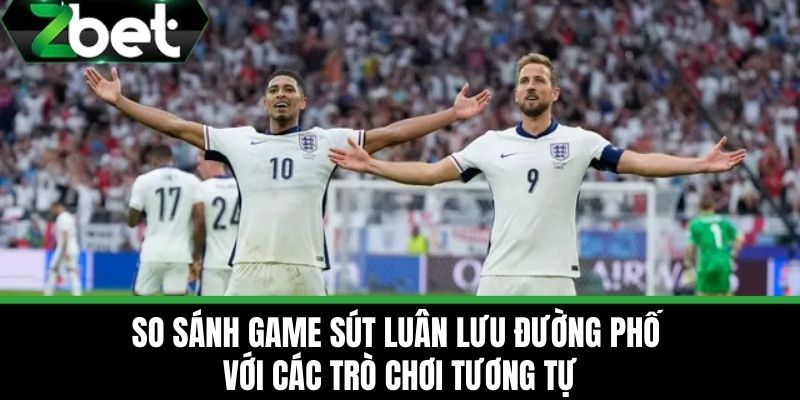 Game Sút Luân Lưu Đường Phố - Game Xu Hướng Mới Tại ZBET 4 So Sánh Game Sút Luân Lưu Đường Phố Với Các Trò Chơi Tương Tự