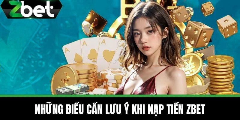 Nạp Tiền ZBET - Chia Sẻ Hướng Dẫn Cách Giao Dịch Siêu Tốc 4 Những điều cần lưu ý khi Nạp tiền ZBET