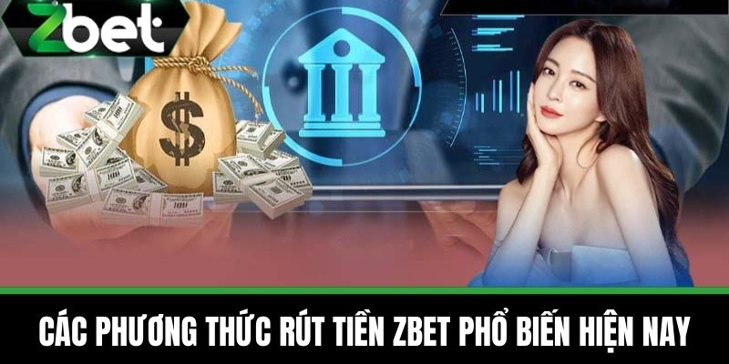 Rút Tiền ZBET – Hướng Dẫn Chi Tiết Nhanh Chóng Trong 2 Phút 3 Các phương thức rút tiền ZBET phổ biến hiện nay